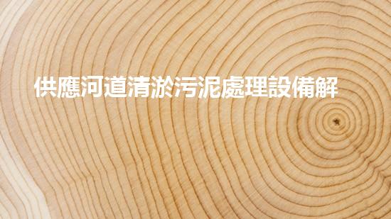 供應河道清淤污泥處理設備解放城市疏通之道，帶來新的洪流！